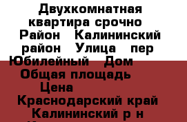 Двухкомнатная квартира срочно › Район ­ Калининский район › Улица ­ пер. Юбилейный › Дом ­ 1/14 › Общая площадь ­ 48 › Цена ­ 1 300 000 - Краснодарский край, Калининский р-н, Калининская ст-ца Недвижимость » Квартиры продажа   